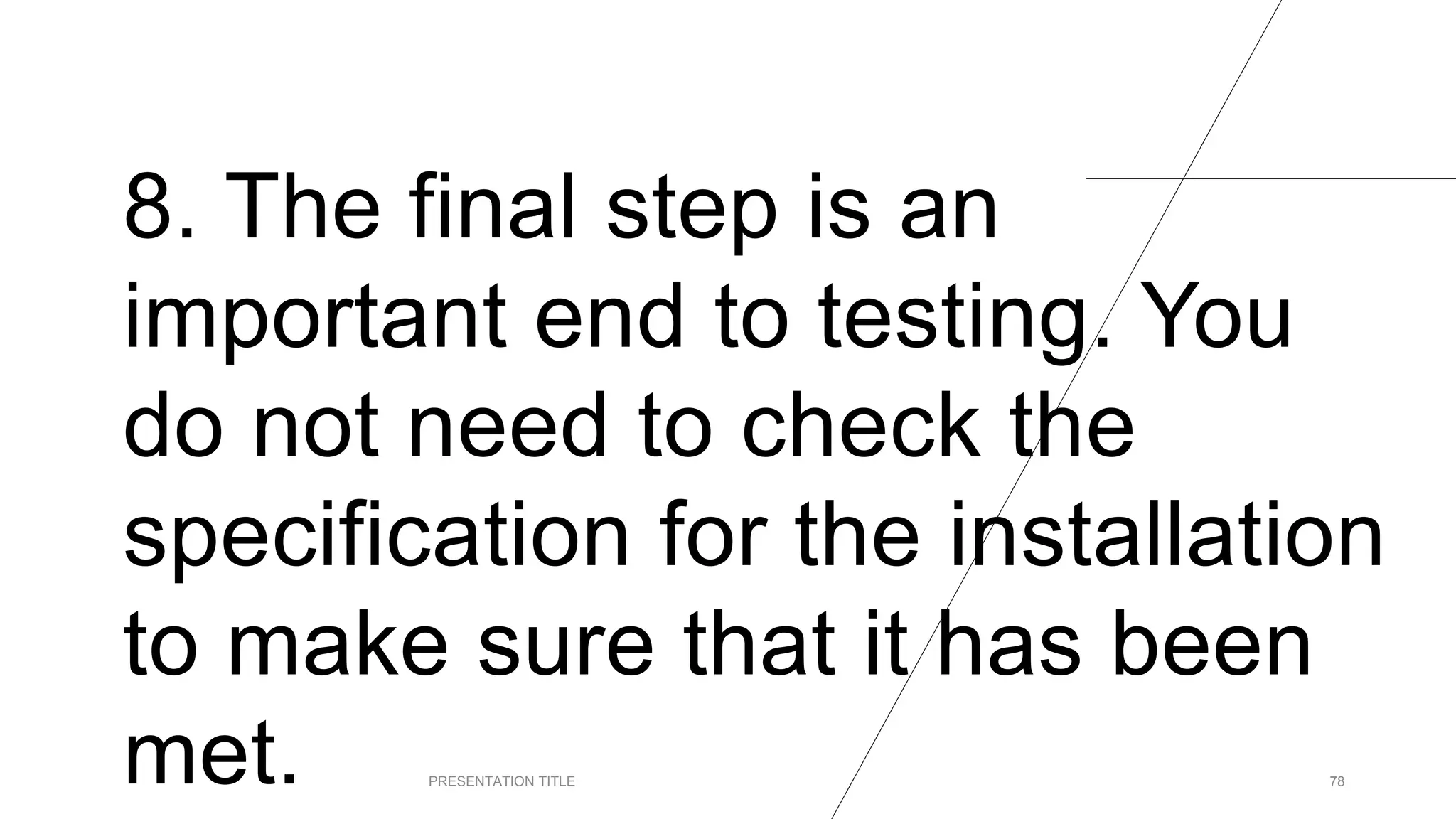 8. The final step is an
important end to testing. You
do not need to check the
specification for the installation
to make sure that it has been
met. PRESENTATION TITLE 78
 