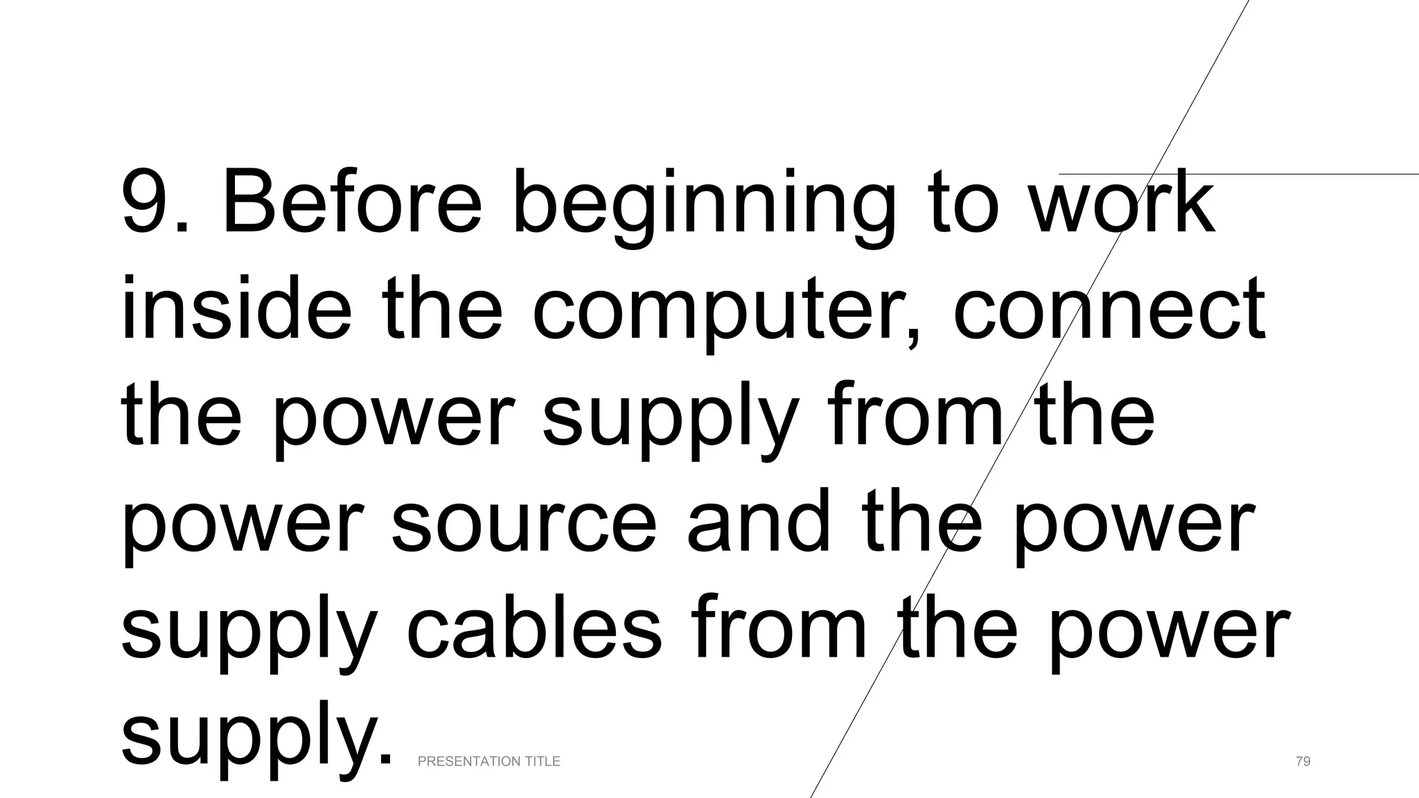 9. Before beginning to work
inside the computer, connect
the power supply from the
power source and the power
supply cables from the power
supply. PRESENTATION TITLE 79
 