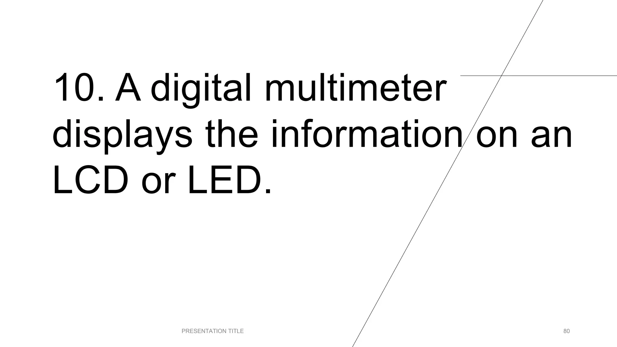 10. A digital multimeter
displays the information on an
LCD or LED.
PRESENTATION TITLE 80
 