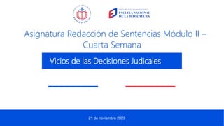 21 de noviembre 2023
Asignatura Redacción de Sentencias Módulo II –
Cuarta Semana
Vicios de las Decisiones Judicales
 