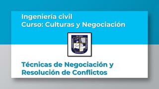 Ingeniería civil
Curso: Culturas y Negociación
Técnicas de Negociación y
Resolución de Conflictos
 