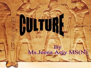 CULTURE By Ms.Jeena Aejy MS(N) 