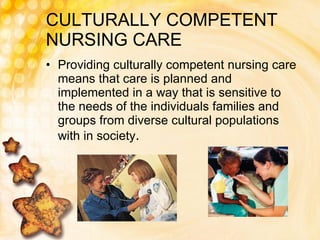 CULTURALLY COMPETENT NURSING CARE Providing culturally competent nursing care means that care is planned and implemented in a way that is sensitive to the needs of the individuals families and groups from diverse cultural populations with in society . 