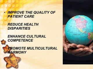 IMPROVE THE QUALITY OF PATIENT CARE REDUCE HEALTH DISPARITIES ENHANCE CULTURAL COMPETENCE PROMOTE MULTICULTURAL HARMONY 