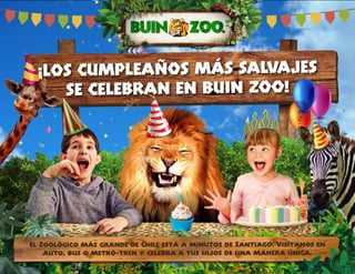 ¡LOS CUMPLEAÑOS MÁS SALVAJES
SE CELEBRAN EN BUIN ZOO!
El Zoológico más grande de Chile está a minutos de Santiago. Visítanos en
auto, bus o metro-tren y celebra a tus hijos de una manera única.
 