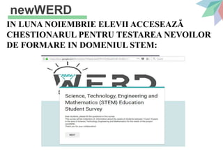 IN LUNA NOIEMBRIE ELEVII ACCESEAZĂ
CHESTIONARUL PENTRU TESTAREA NEVOILOR
DE FORMARE IN DOMENIUL STEM:
newWERD
 