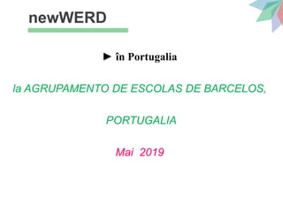 newWERD
► în Portugalia
la AGRUPAMENTO DE ESCOLAS DE BARCELOS,
PORTUGALIA
Mai 2019
 