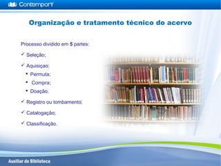 Processo dividido em 5 partes:
 Seleção;
 Aquisiçao:
 Permuta;
 Compra;
 Doação.
 Registro ou tombamento;
 Catalogação;
 Classificação.
Organização e tratamento técnico do acervo
 