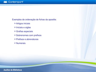 Exemplos de ordenação de fichas da apostila:
Artigos iniciais
Iniciais e siglas
Grafias especiais
Sobrenomes com prefixos
Prefixos e abreviaturas
Numerais
 