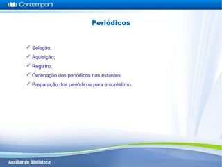 Seleção;
 Aquisição;
 Registro;
 Ordenação dos periódicos nas estantes;
 Preparação dos periódicos para empréstimo.
Periódicos
 