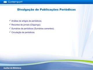  Análise de artigos de periódicos;
 Recortes de jornais (Clippings);
 Sumários de periódicos (Sumários correntes);
 Circulação de periódicos.
Divulgação de Publicações Periódicas
 