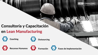 Consultoría y Capacitación
en Lean Manufacturing
Coaching
Recursos Humanos
Outsourcing
Formación Fases de Implementación
 