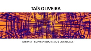 INTERNET | EMPREENDEDORISMO | DIVERSIDADE
TAÍS OLIVEIRA
 