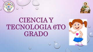 CIENCIA Y
TECNOLOGIA 6TO
GRADO
 