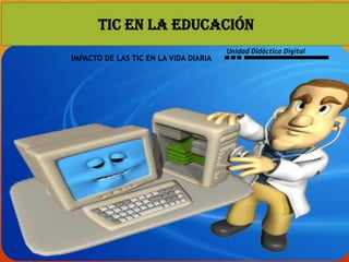 TIC EN LA EDUCACIÓN
                                       Unidad Didáctica Digital
IMPACTO DE LAS TIC EN LA VIDA DIARIA
 