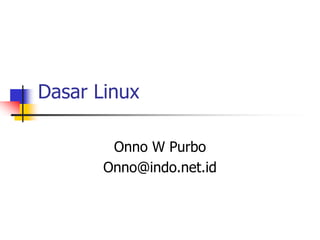 Dasar Linux
Onno W Purbo
Onno@indo.net.id
 