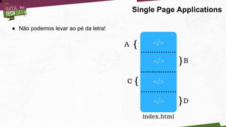 ● Não podemos levar ao pé da letra!
Single Page Applications
 