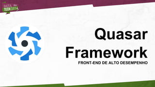 Quasar
FrameworkFRONT-END DE ALTO DESEMPENHO
 