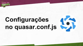 Configurações
no quasar.conf.js
 