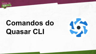 Comandos do
Quasar CLI
 