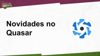 Novidades no
Quasar
 