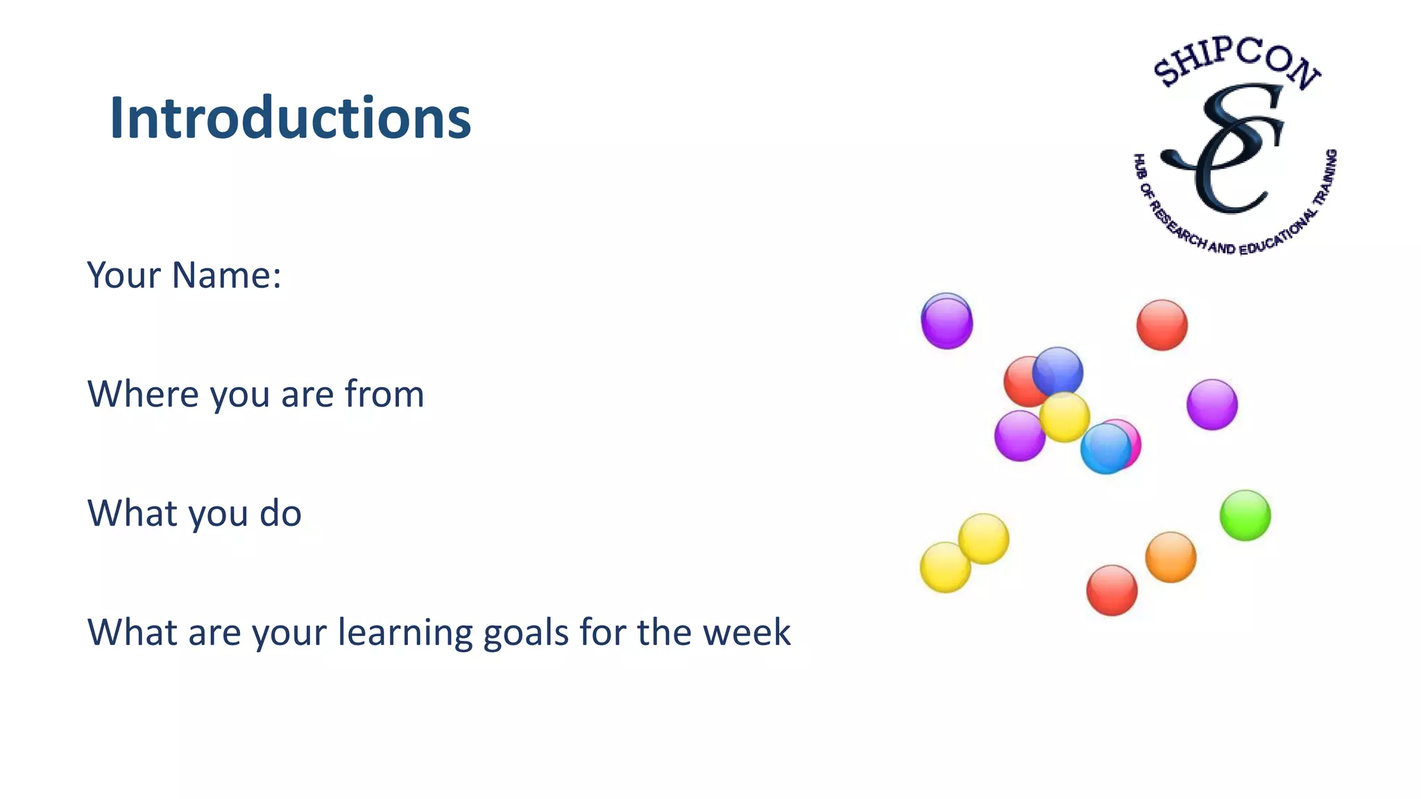 Introductions
Your Name:
Where you are from
What you do
What are your learning goals for the week
 