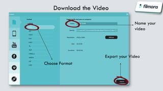 Download the Video
Choose Format
Name your
video
Export your Video
 