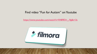 Find video “Fun for Autism” onYoutube
https://www.youtube.com/watch?v=R489EVr_-9g&t=3s
 