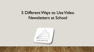 5 DifferentWays to UseVideo
Newsletters at School
 