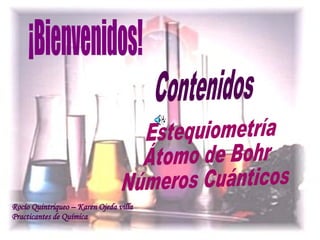 ¡Bienvenidos! Estequiometría Átomo de Bohr Números Cuánticos Contenidos Rocío Quintriqueo – Karen Ojeda villa Practicantes de Química 