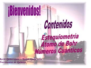 ¡Bienvenidos! Estequiometría Átomo de Bohr Números Cuánticos Contenidos Rocío Quintriqueo – Karen Ojeda villa Practicantes de Química 