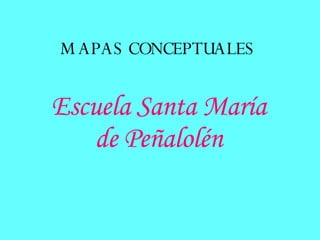 MAPAS CONCEPTUALES Escuela Santa María de Peñalolén 