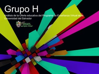 Grupo H Análisis de la Oferta educativa del Programa de Enseñanza Virtual de la Universidad del Salvador  