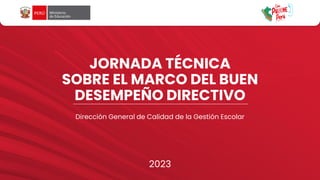 JORNADA TÉCNICA
SOBRE EL MARCO DEL BUEN
DESEMPEÑO DIRECTIVO
Dirección General de Calidad de la Gestión Escolar
2023
 