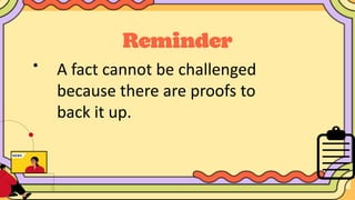 •
A fact cannot be challenged
because there are proofs to
back it up.
 