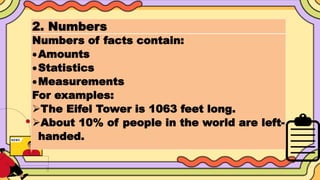 2. Numbers
Numbers of facts contain:
Amounts
Statistics
Measurements
For examples:
The Eifel Tower is 1063 feet long.
About 10% of people in the world are left-
handed.
 