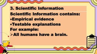 3. Scientific Information
Scientific Information contains:
Empirical evidence
Testable explanations
For example:
All humans have a brain.
 