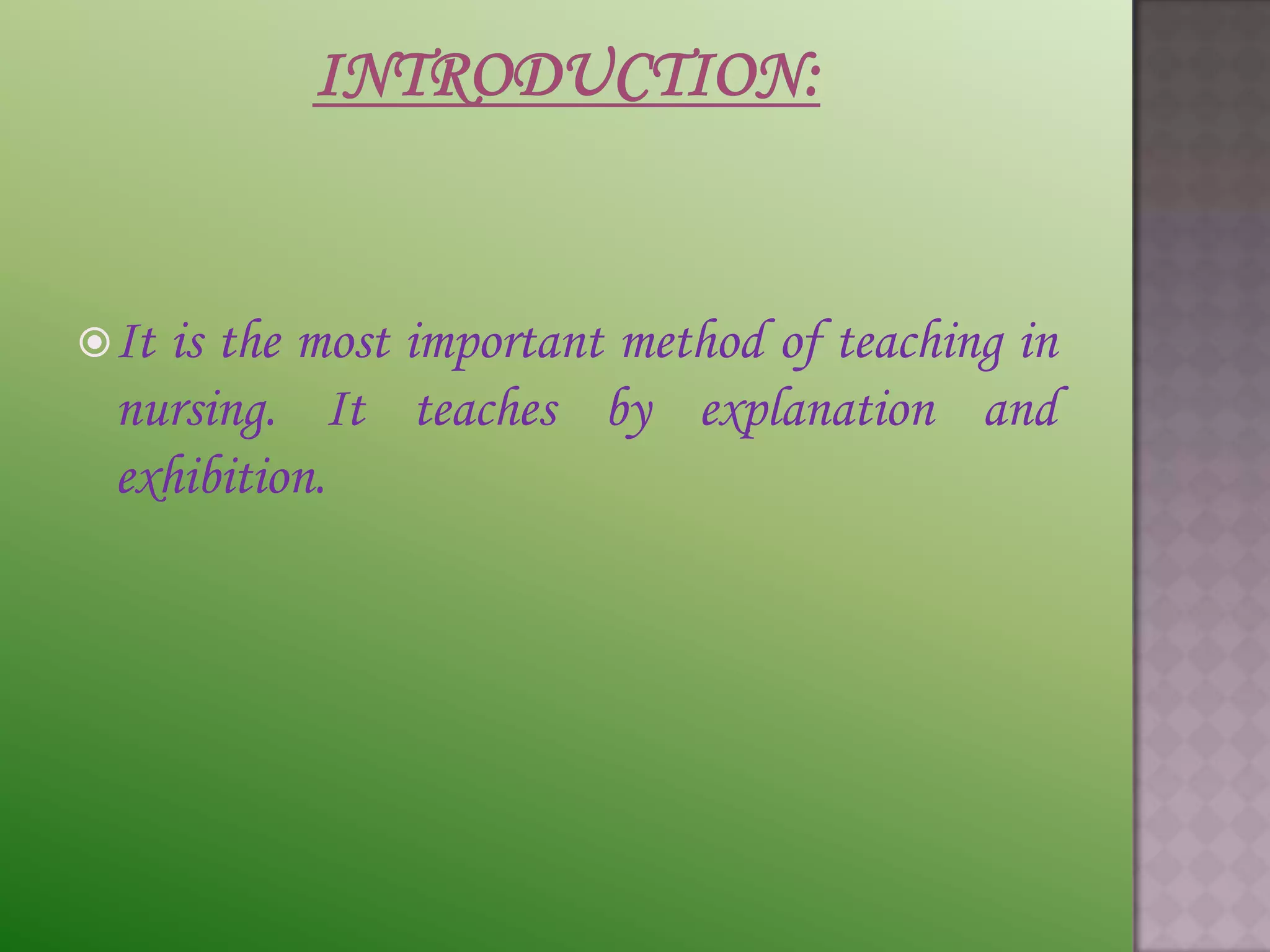  It
   is the most important method of teaching in
 nursing. It teaches by explanation and
 exhibition.
 