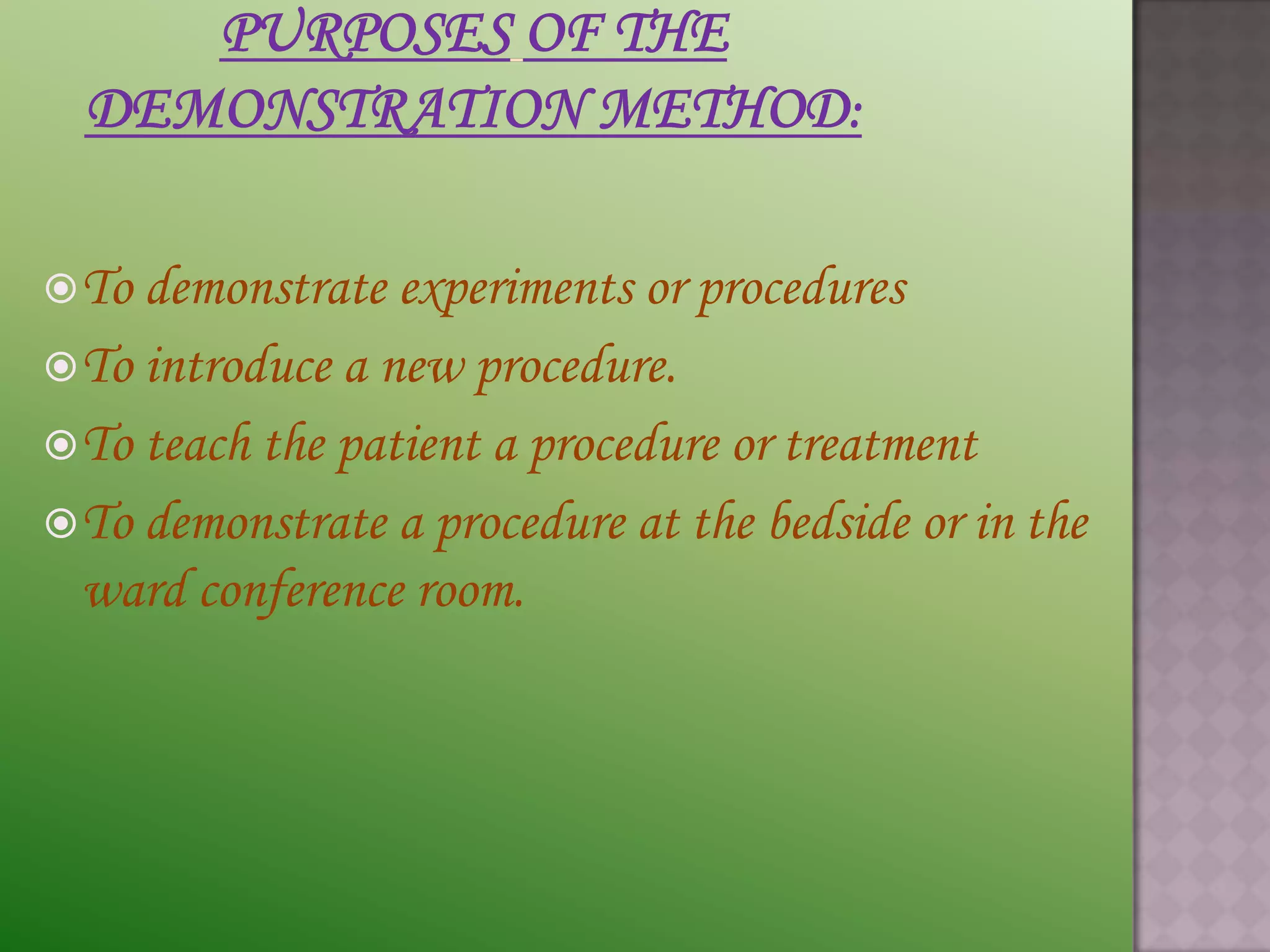  To demonstrate  experiments or procedures
 To introduce a new procedure.
 To teach the patient a procedure or treatment
 To demonstrate a procedure at the bedside or in the
  ward conference room.
 