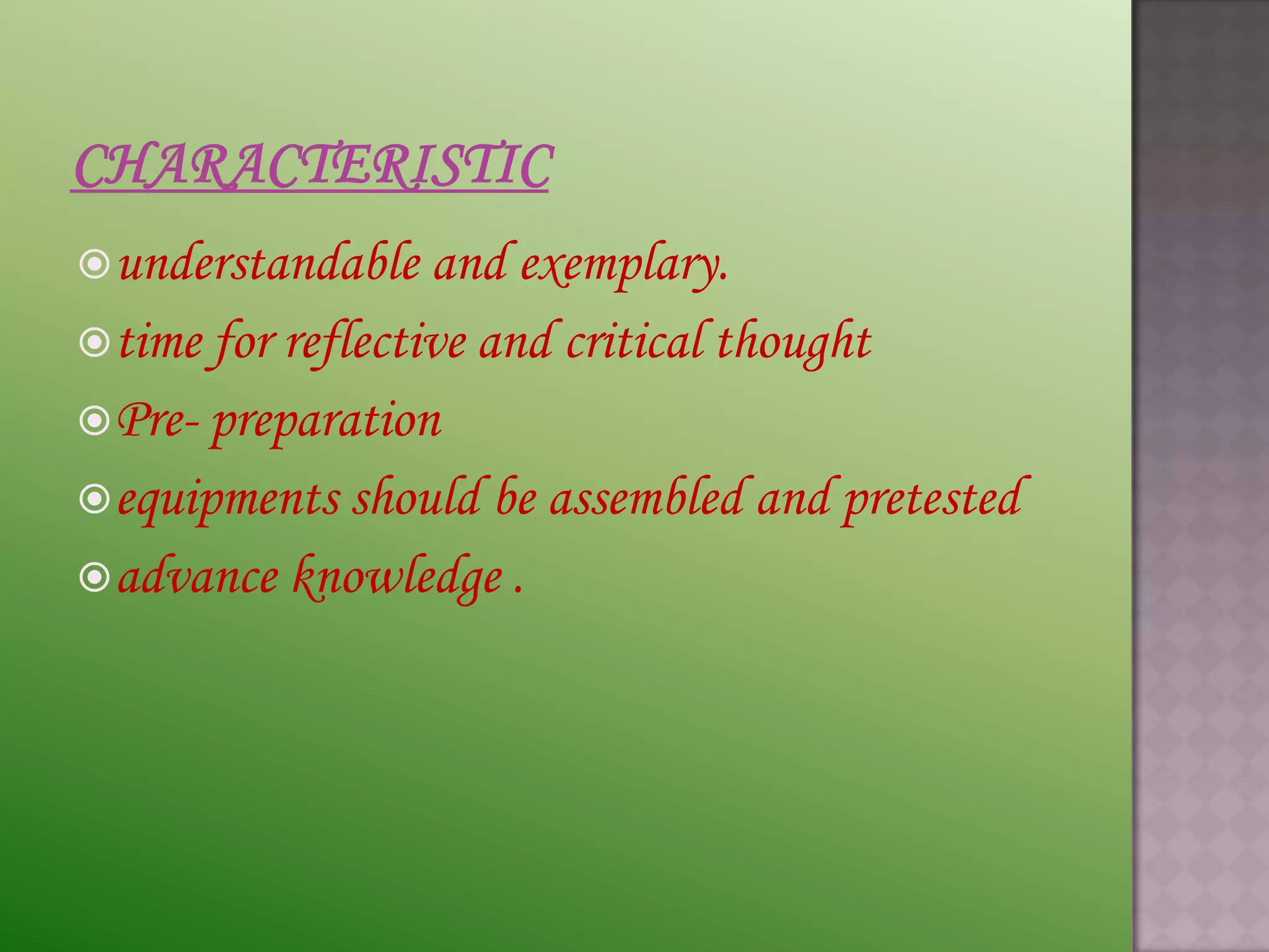  understandable   and exemplary.
 time for reflective and critical thought
 Pre- preparation
 equipments should be assembled and pretested
 advance knowledge .
 