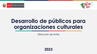 2021
Desarrollo de públicos para
organizaciones culturales
Dirección de Artes
2023
 