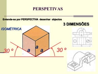 PERSPETIVAS
ISOMÉTRICA
Entende-se por PERSPECTIVA desenhar objectos
3 DIMENSÕES
a
30 º30 º a a
 
