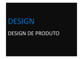 DESIGN
DESIGN DE PRODUTO