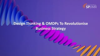 Design Thinking & OMDPs To Revolutionise
Business Strategy
 