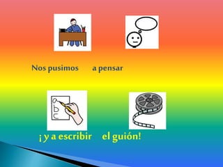 Nos pusimos a pensar
¡ ya escribir el guión!
 
