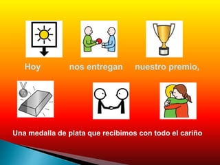 Hoy nos entregan nuestro premio,
Una medalla de plata que recibimos con todo el cariño
 