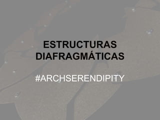 ESTRUCTURAS
DIAFRAGMÁTICAS
#ARCHSERENDIPITY
 