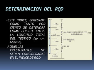 DETERMINACION DEL RQD
-ESTE INDICE, EPRESADO
COMO TANTO POR
CIENTO SE OBTENDRA
COMO COCIETE ENTRE
LA LONGITUD TOTAL
DEL TESTIGO (10 cm.
Minimo).
-AQUELLAS
FRACTURADAS NO
SERAN CONSIDERADAS
EN EL INDICE DE RQD
 Piezó
metros
 