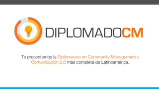 Te presentamos la Diplomatura en Community Management y
Comunicación 2.0 más completa de Latinoamérica.
DIPLOMADOCM
 