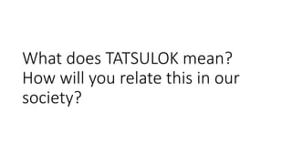 What does TATSULOK mean?
How will you relate this in our
society?
 